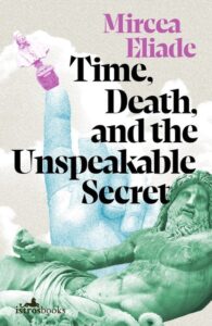 Read more about the article Foundation Makes Possible Publication of Time, Death, and the Unspeakable Secret by Mircea Eliade